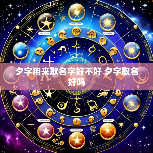 夕字用来取名字好不好 夕字取名好吗