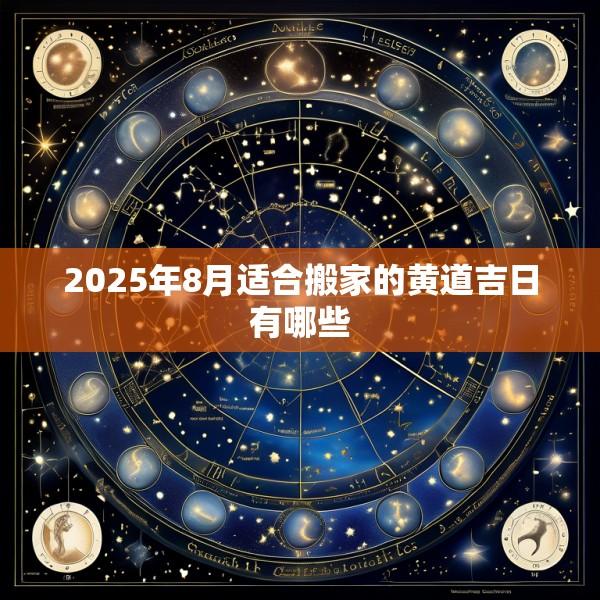 2025年8月适合搬家的黄道吉日有哪些