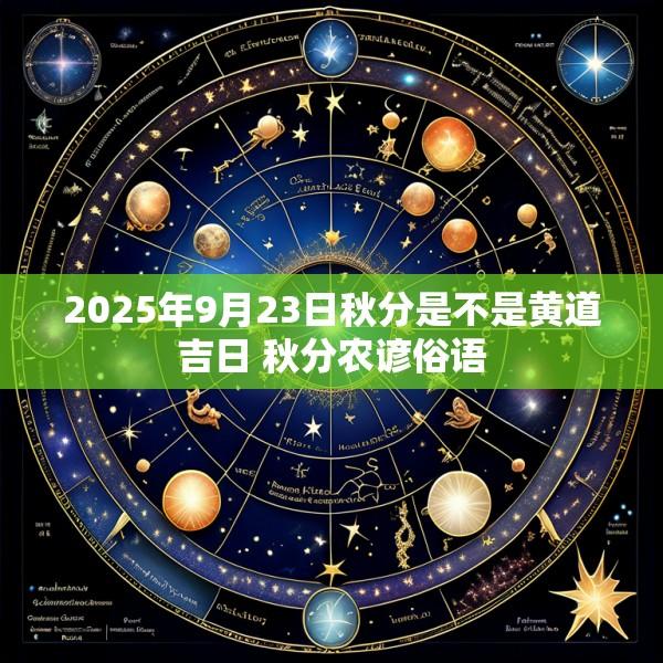 2025年9月23日秋分是不是黄道吉日 秋分农谚俗语