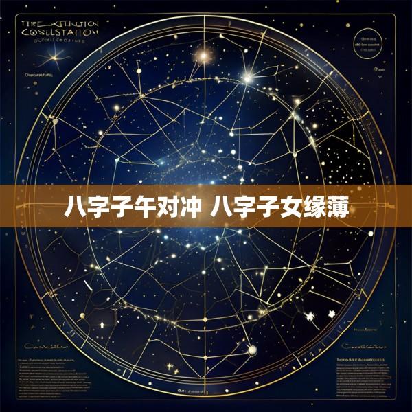 八字子午对冲 八字子女缘薄