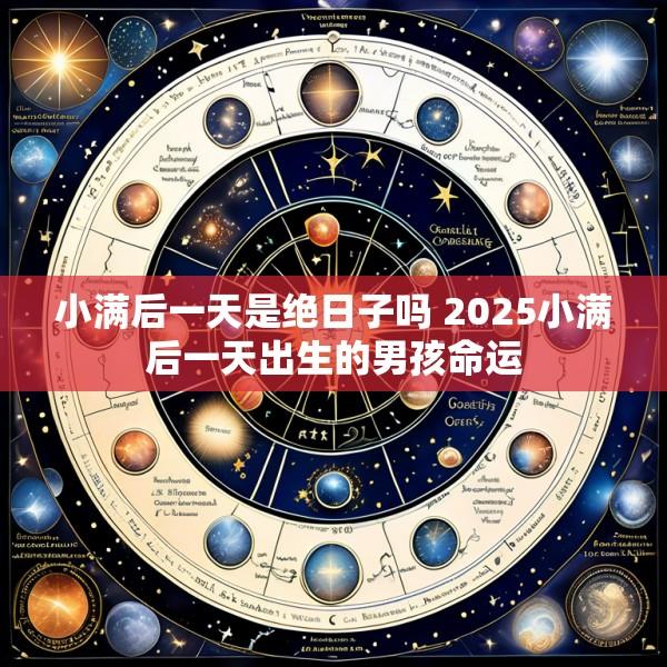 小满后一天是绝日子吗 2025小满后一天出生的男孩命运