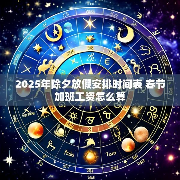 2025年除夕放假安排时间表 春节加班工资怎么算