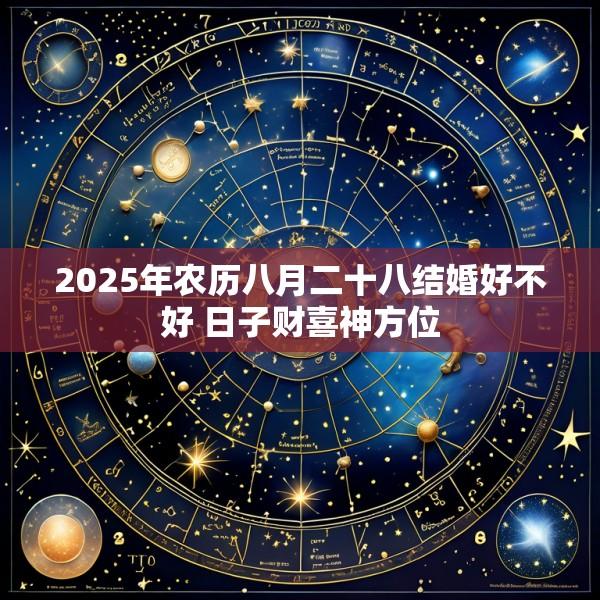 2025年农历八月二十八结婚好不好 日子财喜神方位