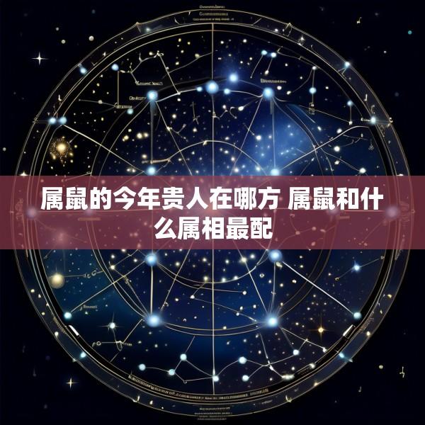 属鼠的今年贵人在哪方 属鼠和什么属相最配