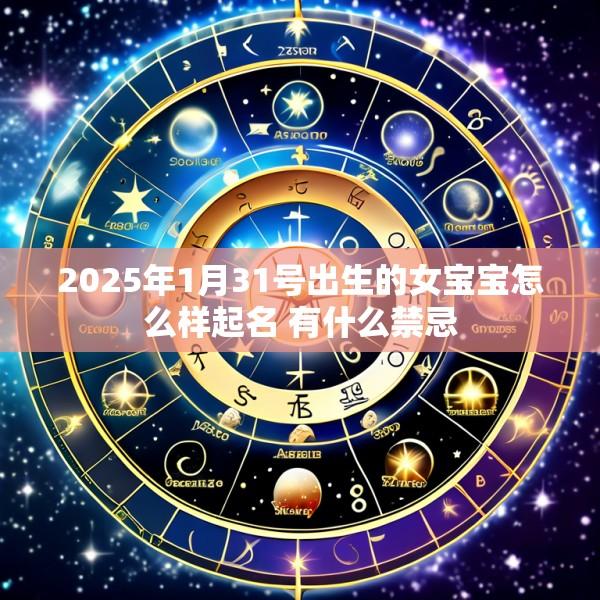 2025年1月31号出生的女宝宝怎么样起名 有什么禁忌