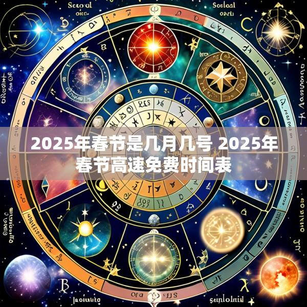 2025年春节是几月几号 2025年春节高速免费时间表
