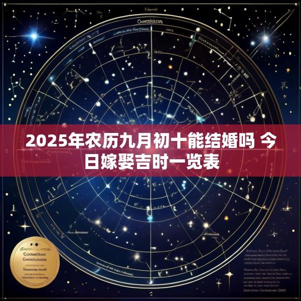 2025年农历九月初十能结婚吗 今日嫁娶吉时一览表