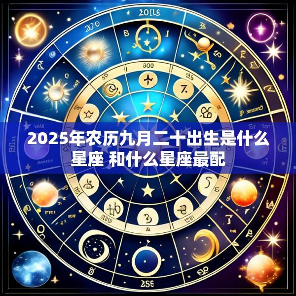 2025年农历九月二十出生是什么星座 和什么星座最配