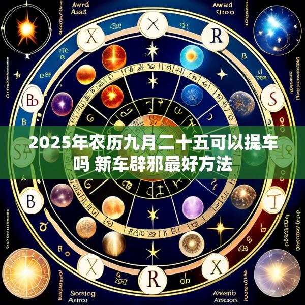2025年农历九月二十五可以提车吗 新车辟邪最好方法