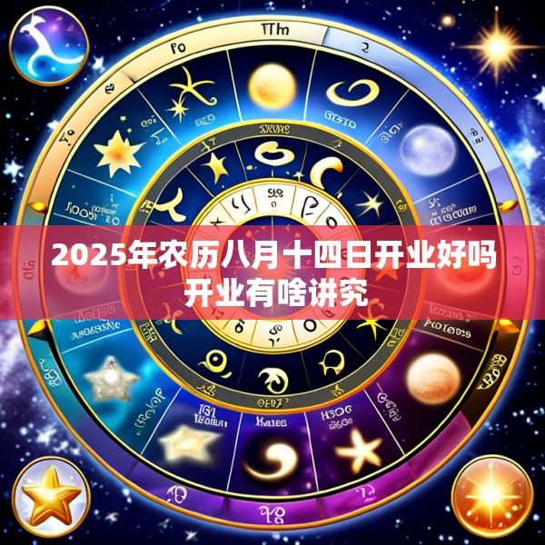 2025年农历八月十四日开业好吗 开业有啥讲究