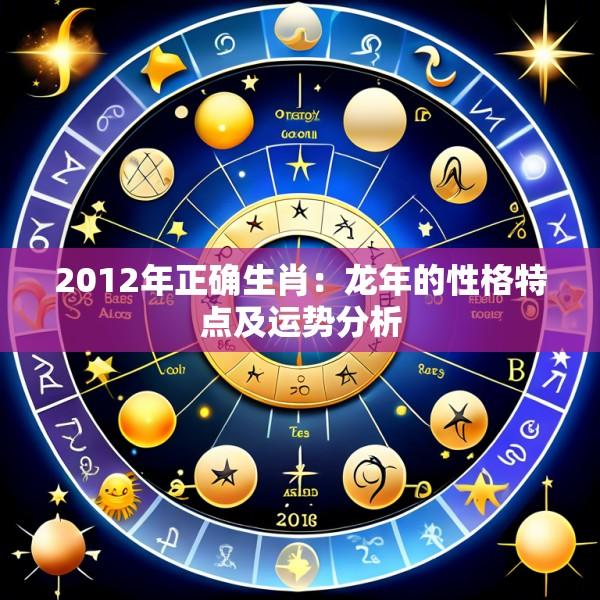 2012年正确生肖：龙年的性格特点及运势分析