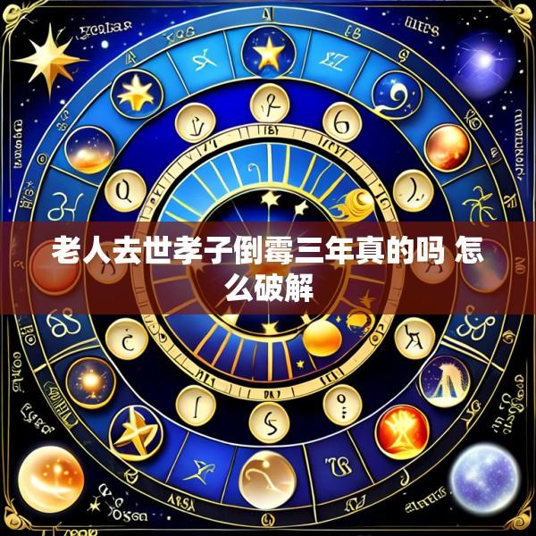 老人去世孝子倒霉三年真的吗 怎么破解
