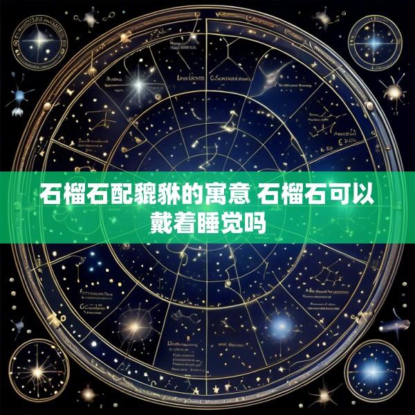石榴石配貔貅的寓意 石榴石可以戴着睡觉吗