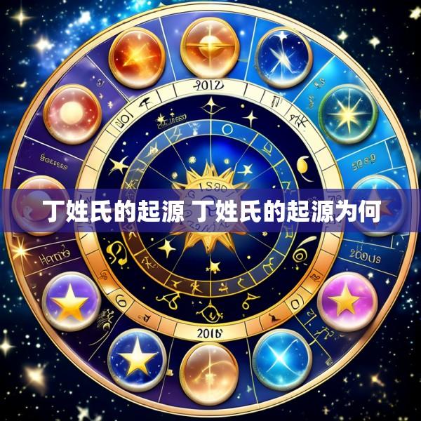 丁姓氏的起源 丁姓氏的起源为何