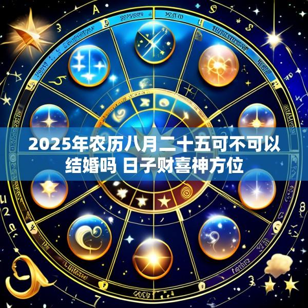 2025年农历八月二十五可不可以结婚吗 日子财喜神方位