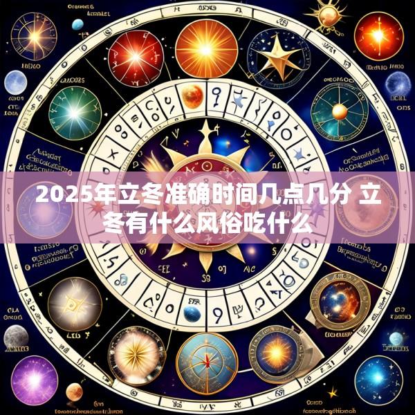 2025年立冬准确时间几点几分 立冬有什么风俗吃什么