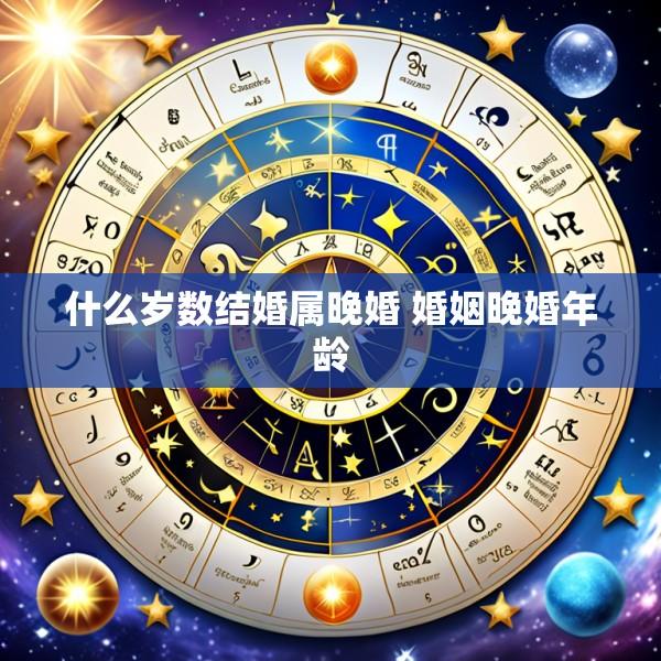 什么岁数结婚属晚婚 婚姻晚婚年龄