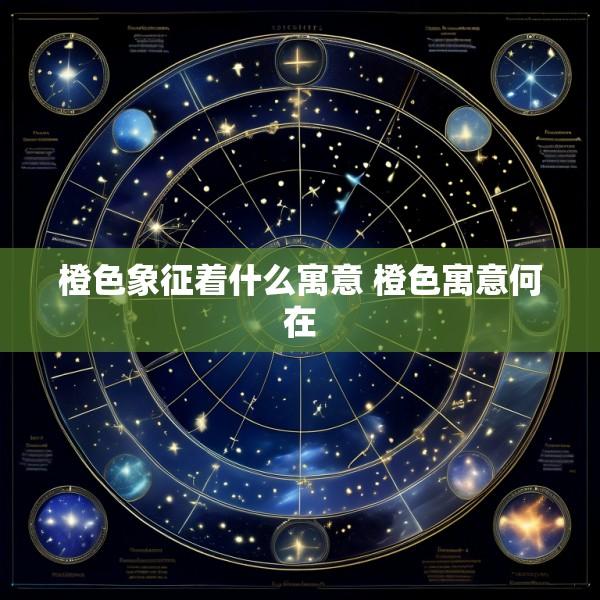 橙色象征着什么寓意 橙色寓意何在