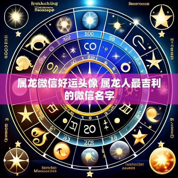 属龙微信好运头像 属龙人最吉利的微信名字