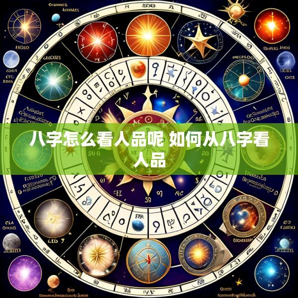 八字怎么看人品呢 如何从八字看人品