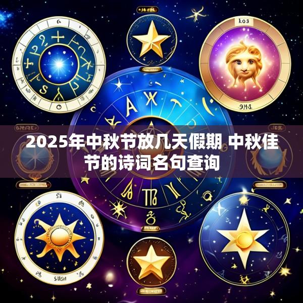 2025年中秋节放几天假期 中秋佳节的诗词名句查询
