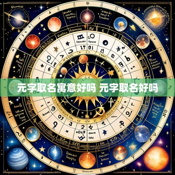 元字取名寓意好吗 元字取名好吗
