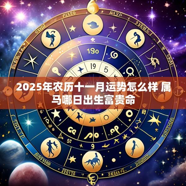 2025年农历十一月运势怎么样 属马哪日出生富贵命