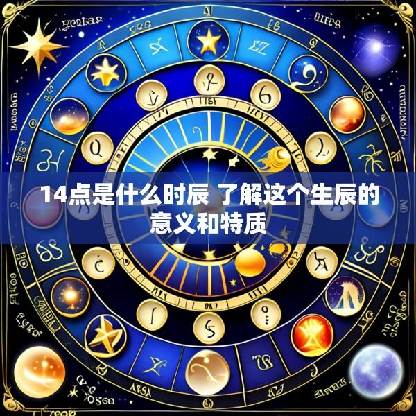 14点是什么时辰 了解这个生辰的意义和特质