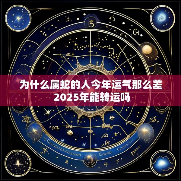 为什么属蛇的人今年运气那么差 2025年能转运吗