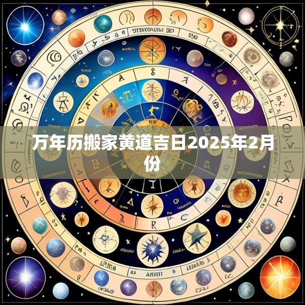 万年历搬家黄道吉日2025年2月份