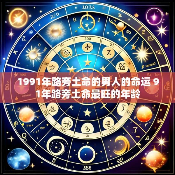 1991年路旁土命的男人的命运 91年路旁土命最旺的年龄