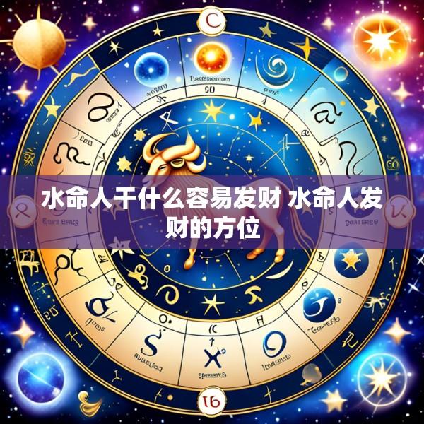 水命人干什么容易发财 水命人发财的方位