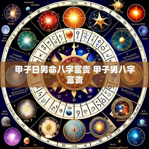 甲子日男命八字富贵 甲子男八字富贵