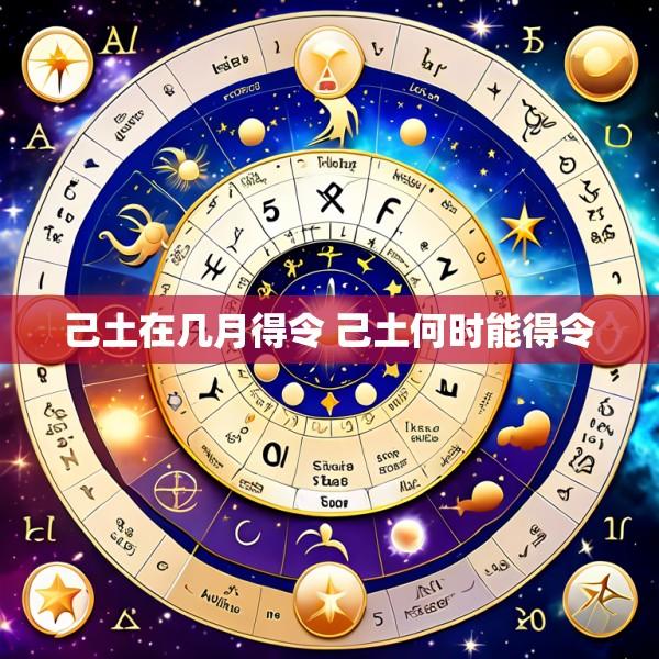 己土在几月得令 己土何时能得令