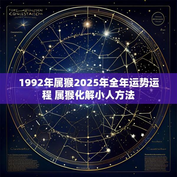1992年属猴2025年全年运势运程 属猴化解小人方法