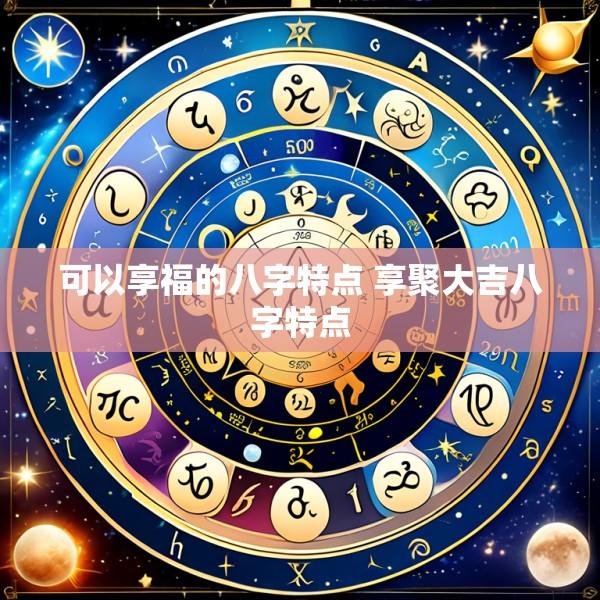 可以享福的八字特点 享聚大吉八字特点