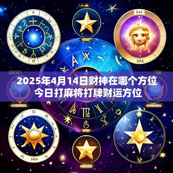 2025年4月14日财神在哪个方位 今日打麻将打牌财运方位