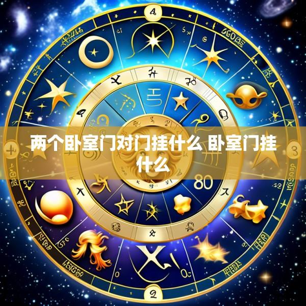 两个卧室门对门挂什么 卧室门挂什么