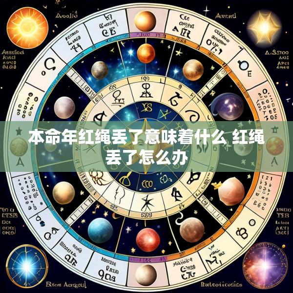 本命年红绳丢了意味着什么 红绳丢了怎么办