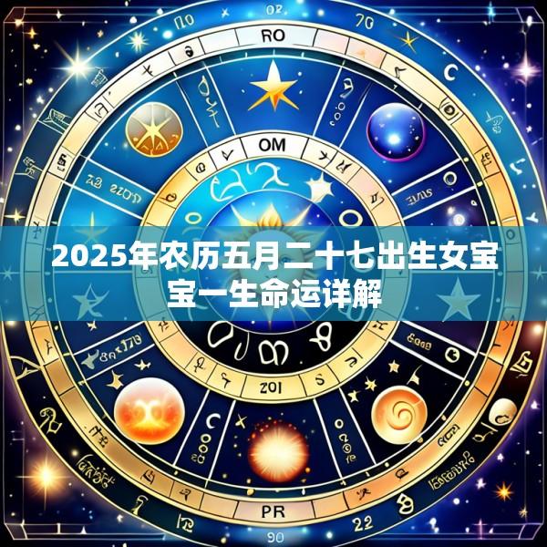 2025年农历五月二十七出生女宝宝一生命运详解