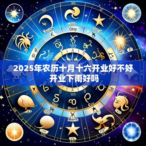 2025年农历十月十六开业好不好 开业下雨好吗