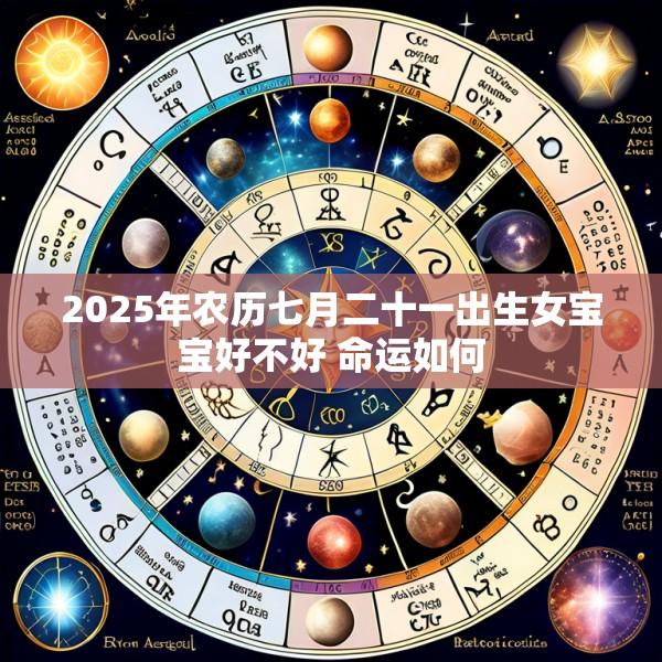 2025年农历七月二十一出生女宝宝好不好 命运如何