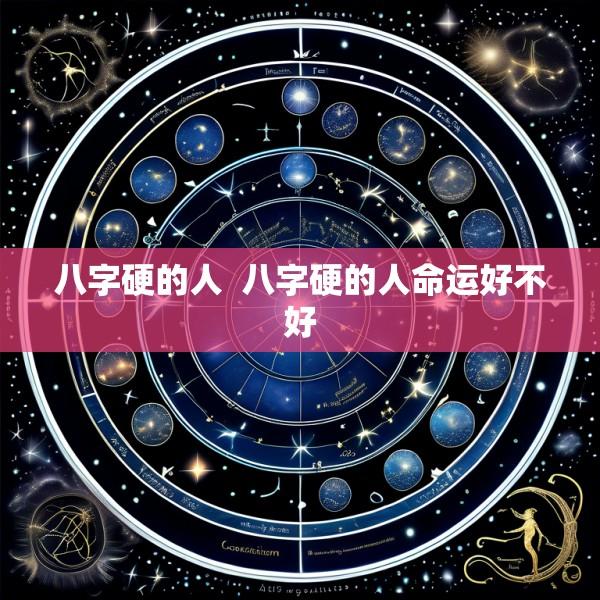 八字硬的人  八字硬的人命运好不好