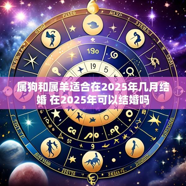 属狗和属羊适合在2025年几月结婚 在2025年可以结婚吗