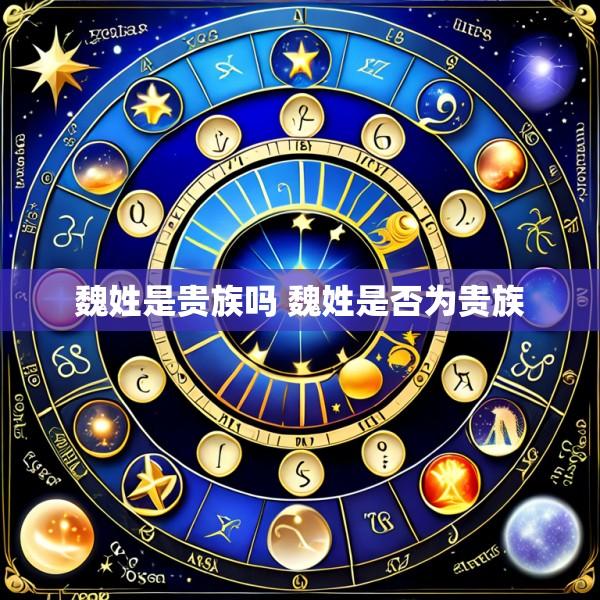 魏姓是贵族吗 魏姓是否为贵族