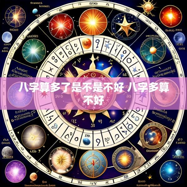 八字算多了是不是不好 八字多算不好