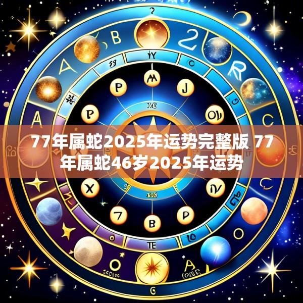 77年属蛇2025年运势完整版 77年属蛇46岁2025年运势