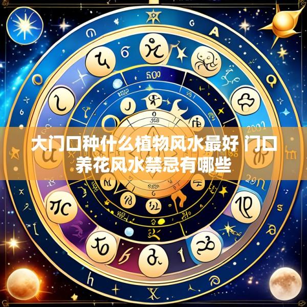 大门口种什么植物风水最好 门口养花风水禁忌有哪些