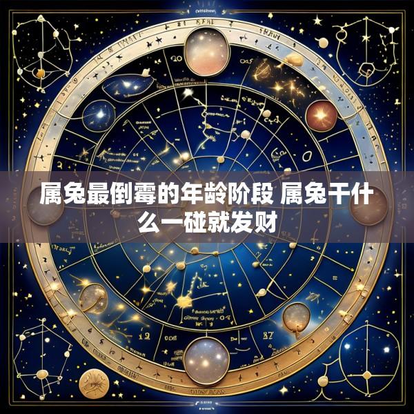 属兔最倒霉的年龄阶段 属兔干什么一碰就发财