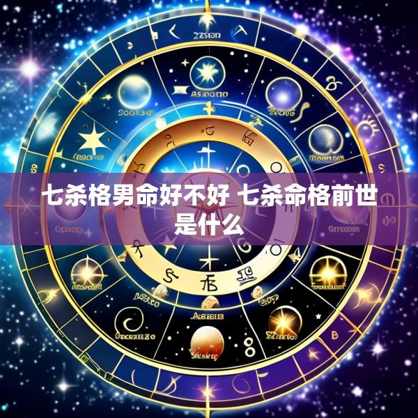 七杀格男命好不好 七杀命格前世是什么